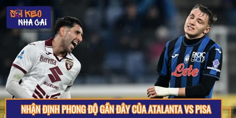 Nhận định và phân tích phong độ thi đấu gần đây của Atalanta vs Pisa