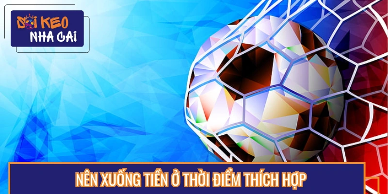 Lựa chọn thời cơ xuống tiền hợp lý nhất