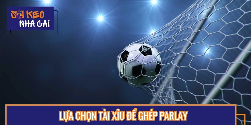 Cược tài xỉu thường được ghép vào Parlay