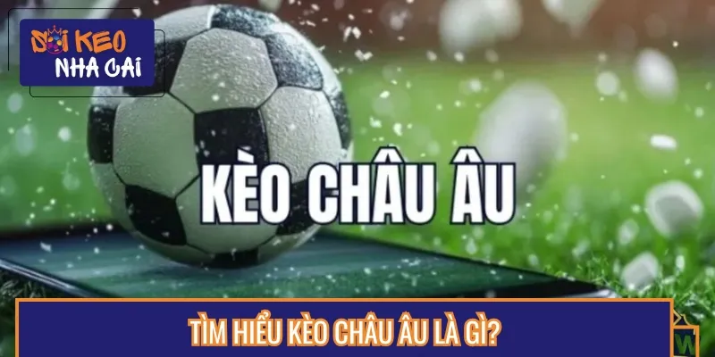 Kèo bóng đá châu Âu là kèo cược phổ biến tại các nhà cái