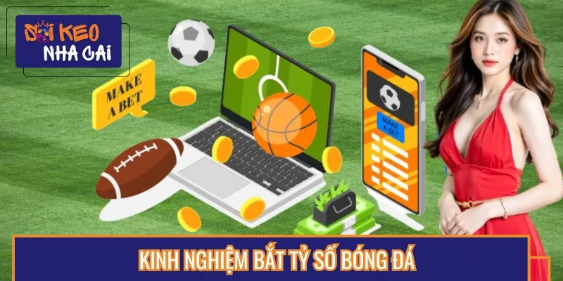 Kinh nghiệm bắt tỷ số bóng đá chuẩn không cần chỉnh
