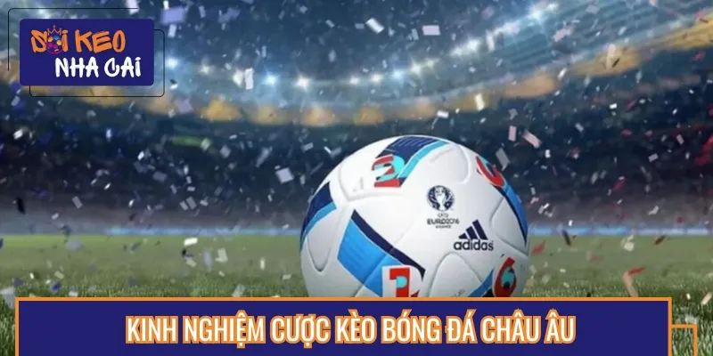Cần nắm một số kinh nghiệm khi đọc kèo bóng đá châu Âu
