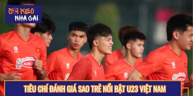 Đánh giá sao trẻ nổi bật U23 Việt Nam qua 4 tiêu chí