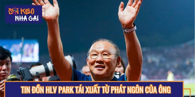Tin đồn HLV Park tái xuất từ phát ngôn của ông